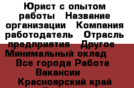 Юрист с опытом работы › Название организации ­ Компания-работодатель › Отрасль предприятия ­ Другое › Минимальный оклад ­ 1 - Все города Работа » Вакансии   . Красноярский край,Талнах г.